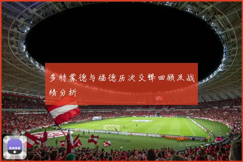 多特蒙德与福德历次交锋回顾及战绩分析
