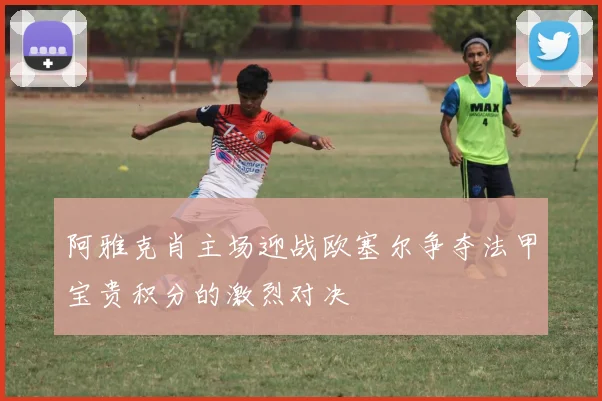 阿雅克肖主场迎战欧塞尔争夺法甲宝贵积分的激烈对决