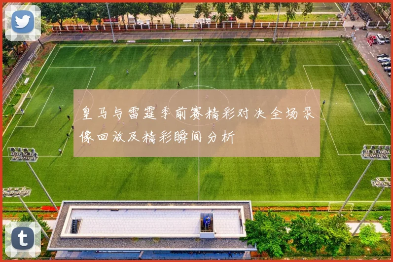 皇马与雷霆季前赛精彩对决全场录像回放及精彩瞬间分析