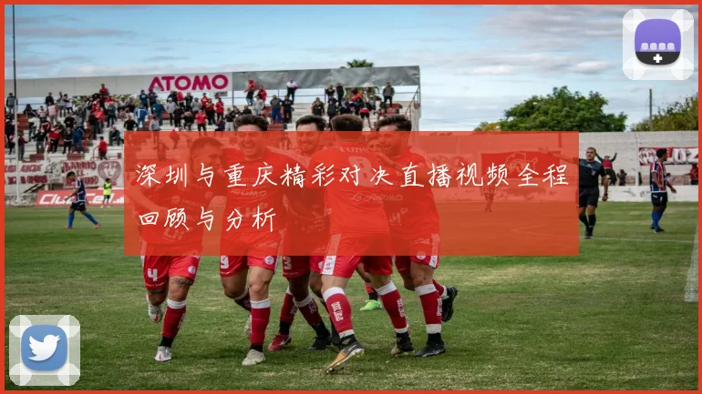 深圳与重庆精彩对决直播视频全程回顾与分析