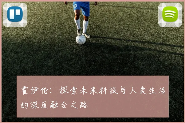 霍伊伦：探索未来科技与人类生活的深度融合之路
