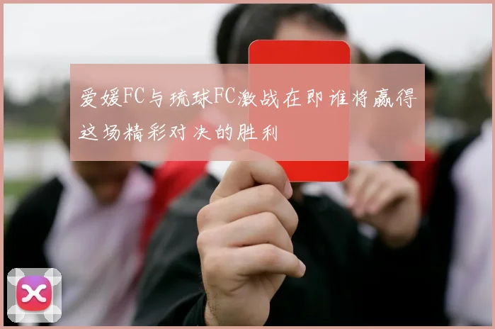 爱媛FC与琉球FC激战在即谁将赢得这场精彩对决的胜利