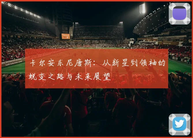 卡尔安东尼唐斯：从新星到领袖的蜕变之路与未来展望