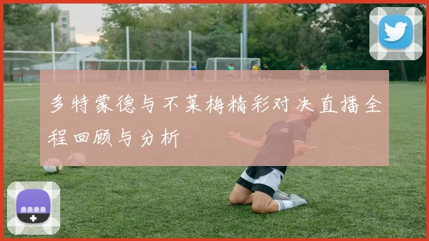 多特蒙德与不莱梅精彩对决直播全程回顾与分析