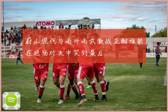 蔚山现代与尚卅尚武激战正酣谁能在这场对决中笑到最后