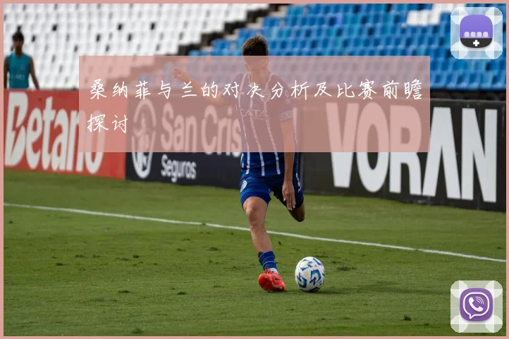 桑纳菲与兰的对决分析及比赛前瞻探讨