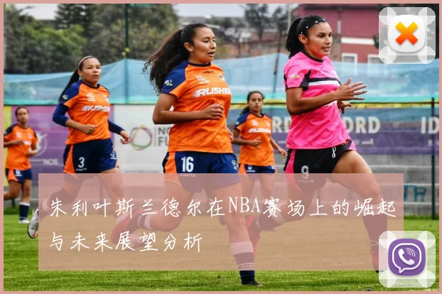 朱利叶斯兰德尔在NBA赛场上的崛起与未来展望分析