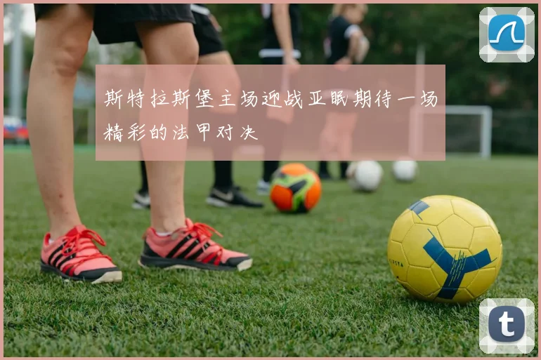 斯特拉斯堡主场迎战亚眠期待一场精彩的法甲对决