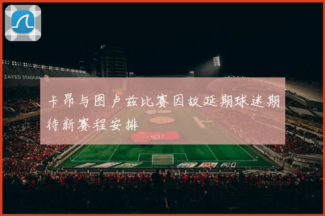 卡昂与图卢兹比赛因故延期球迷期待新赛程安排