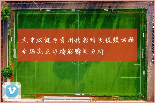天津权健与贵州精彩对决视频回顾全场亮点与精彩瞬间分析