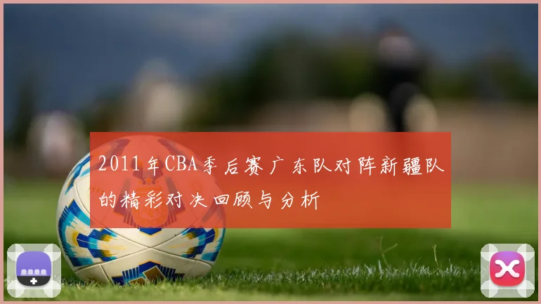 2011年CBA季后赛广东队对阵新疆队的精彩对决回顾与分析