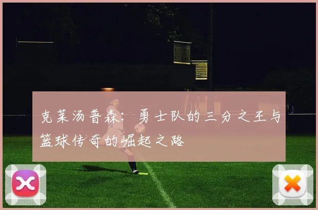 克莱汤普森：勇士队的三分之王与篮球传奇的崛起之路