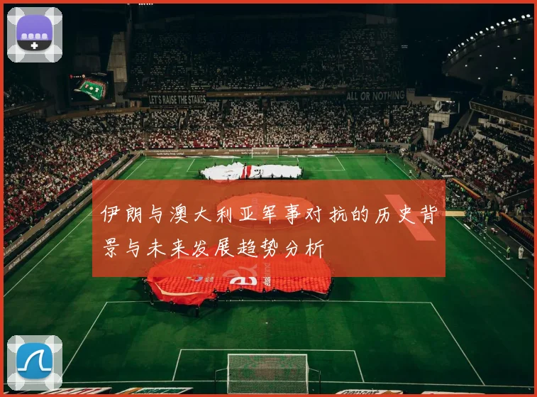 伊朗与澳大利亚军事对抗的历史背景与未来发展趋势分析