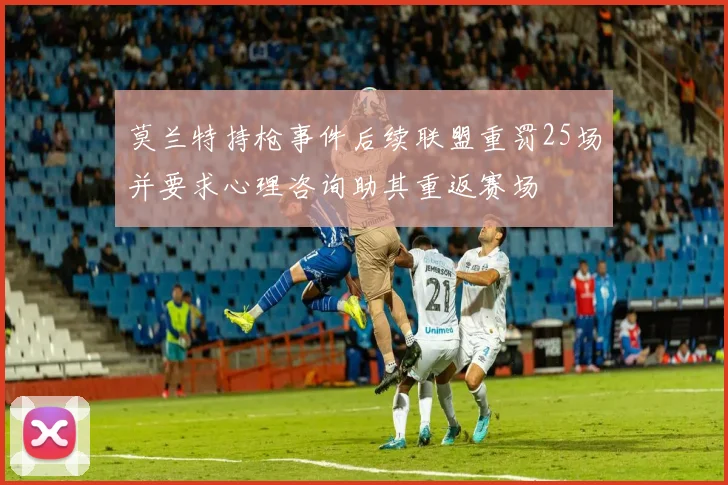 莫兰特持枪事件后续联盟重罚25场并要求心理咨询助其重返赛场