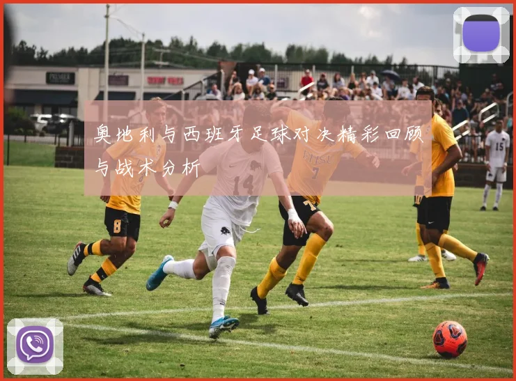 奥地利与西班牙足球对决精彩回顾与战术分析