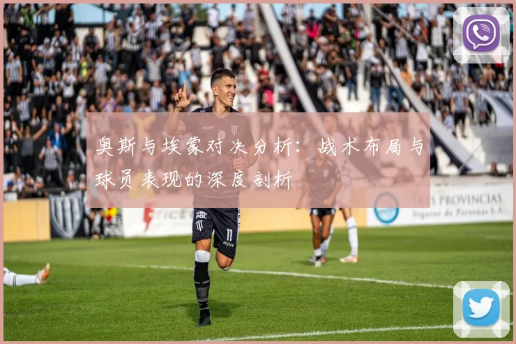 奥斯与埃蒙对决分析：战术布局与球员表现的深度剖析