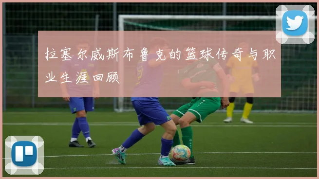 拉塞尔威斯布鲁克的篮球传奇与职业生涯回顾