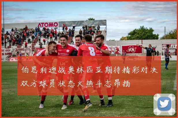 伯恩利迎战奥林匹亚期待精彩对决双方球员状态火热斗志昂扬