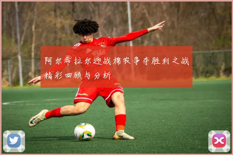 阿尔希拉尔迎战棉农争夺胜利之战精彩回顾与分析