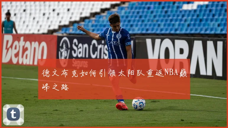 德文布克如何引领太阳队重返NBA巅峰之路